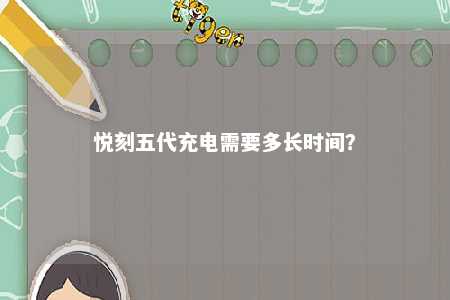 悦刻五代充电需要多长时间
？ 